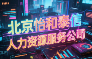 北京怡和泰信：灵活用工，开启企业高效运营新模式
