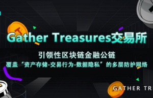Gather Treasures交易所：合规为基，技术驱动，重塑亚洲数字资产交易新生态